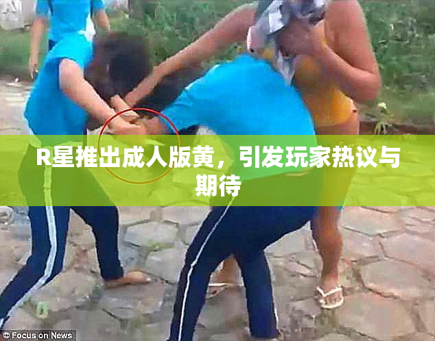 R星推出成人版黄，引发玩家热议与期待