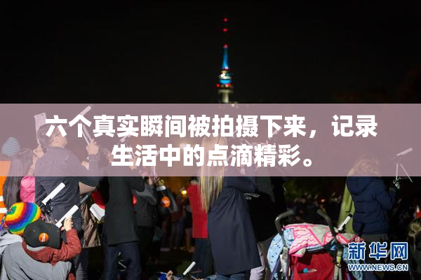 六个真实瞬间被拍摄下来，记录生活中的点滴精彩。