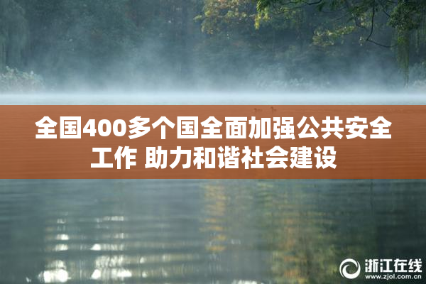 全国400多个国全面加强公共安全工作 助力和谐社会建设