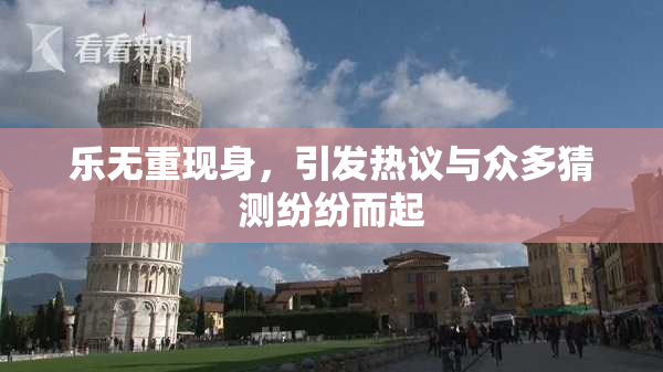 乐无重现身，引发热议与众多猜测纷纷而起