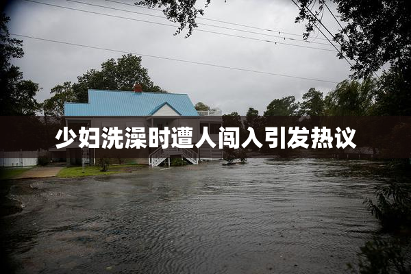 少妇洗澡时遭人闯入引发热议
