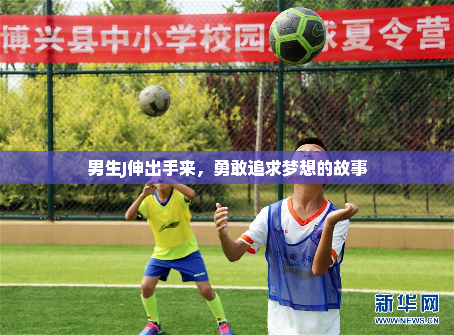 男生J伸出手来，勇敢追求梦想的故事