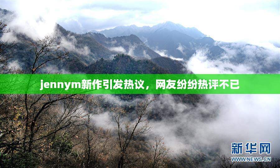 jennym新作引发热议，网友纷纷热评不已