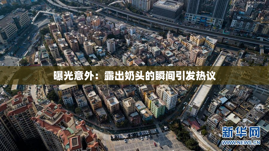 曝光意外：露出奶头的瞬间引发热议
