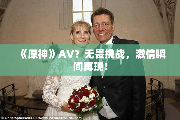 《原神》AV？无畏挑战，激情瞬间再现！
