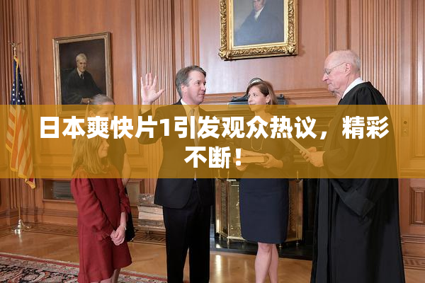 日本爽快片1引发观众热议，精彩不断！