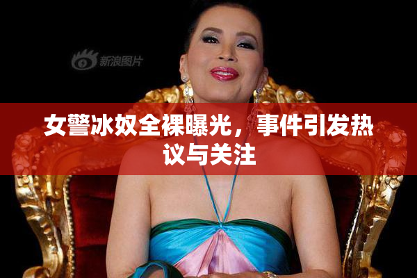 女警冰奴全裸曝光，事件引发热议与关注