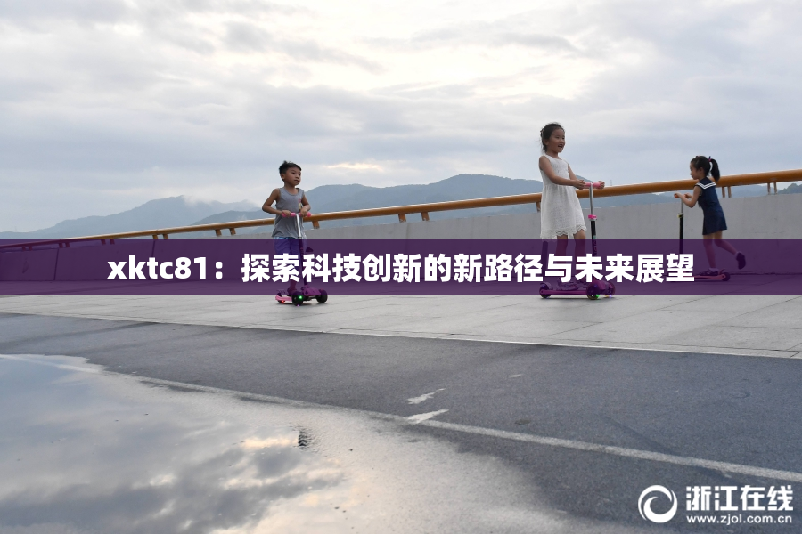 xktc81：探索科技创新的新路径与未来展望