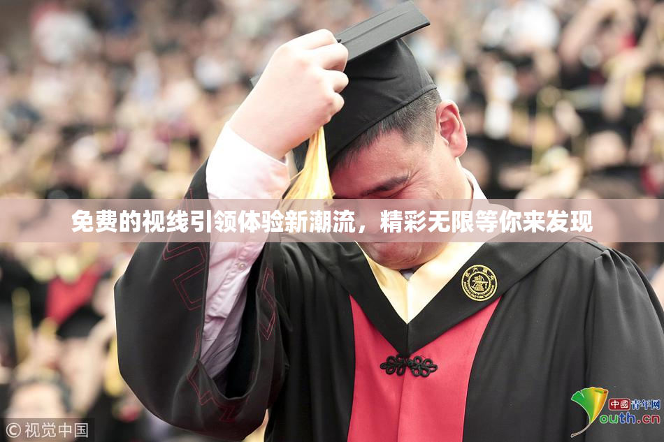 免费的视线引领体验新潮流，精彩无限等你来发现