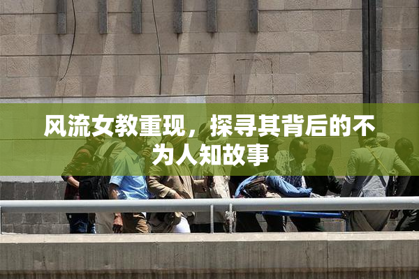 风流女教重现，探寻其背后的不为人知故事