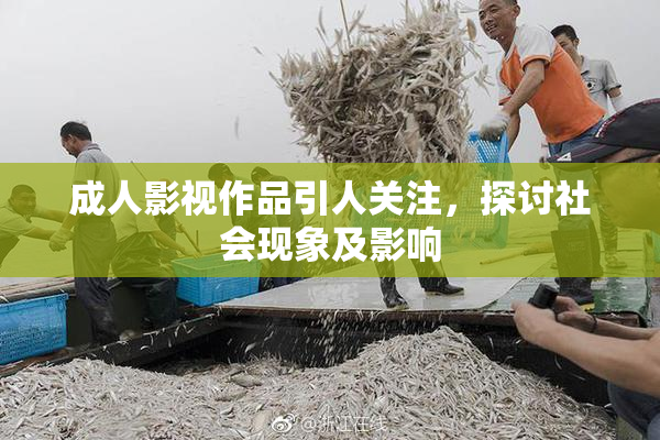 成人影视作品引人关注，探讨社会现象及影响