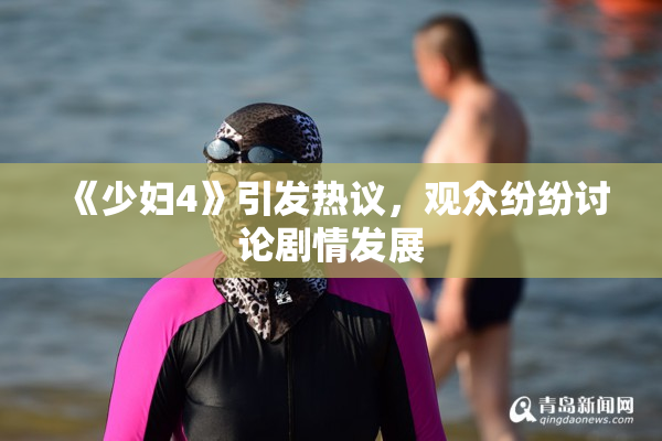 《少妇4》引发热议，观众纷纷讨论剧情发展
