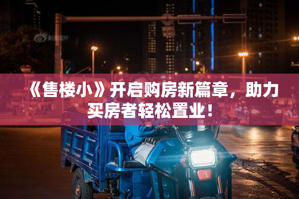 《售楼小》开启购房新篇章，助力买房者轻松置业！