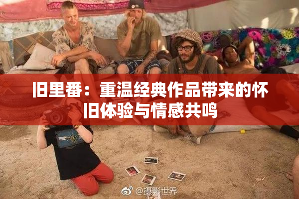 旧里番：重温经典作品带来的怀旧体验与情感共鸣