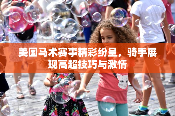 美国马术赛事精彩纷呈，骑手展现高超技巧与激情