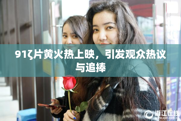 91ζ片黄火热上映，引发观众热议与追捧