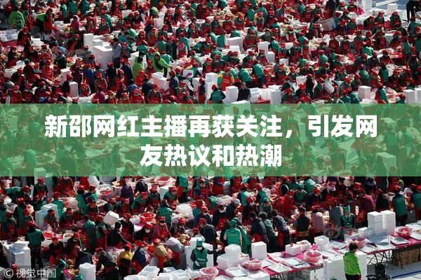 新邵网红主播再获关注，引发网友热议和热潮