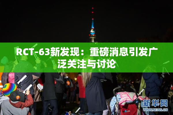 RCT-63新发现：重磅消息引发广泛关注与讨论