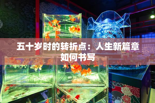 五十岁时的转折点：人生新篇章如何书写