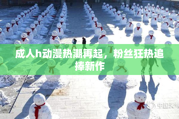 成人h动漫热潮再起，粉丝狂热追捧新作