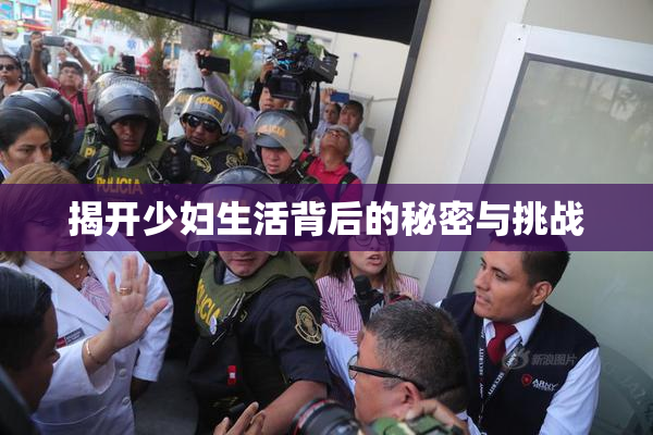 揭开少妇生活背后的秘密与挑战