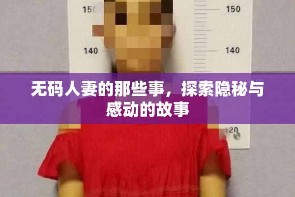 无码人妻的那些事，探索隐秘与感动的故事