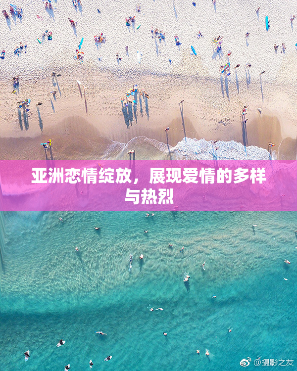 亚洲恋情绽放，展现爱情的多样与热烈