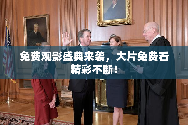 免费观影盛典来袭，大片免费看精彩不断！