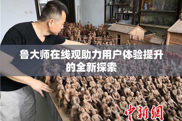 鲁大师在线观助力用户体验提升的全新探索