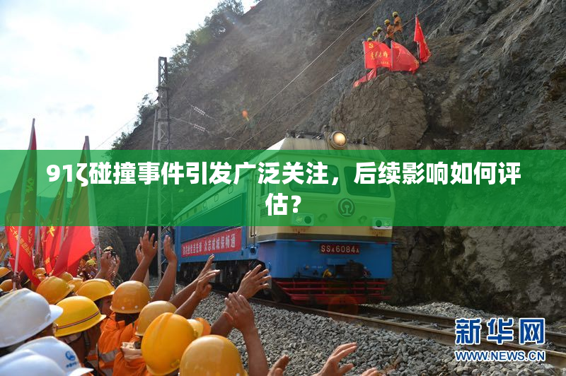 91ζ碰撞事件引发广泛关注，后续影响如何评估？