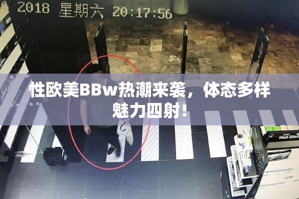 性欧美BBw热潮来袭，体态多样魅力四射！