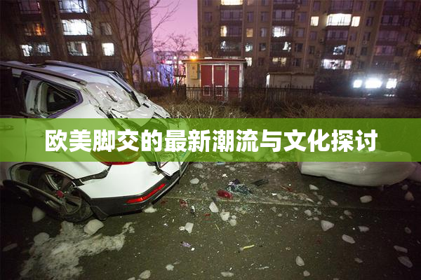 欧美脚交的最新潮流与文化探讨