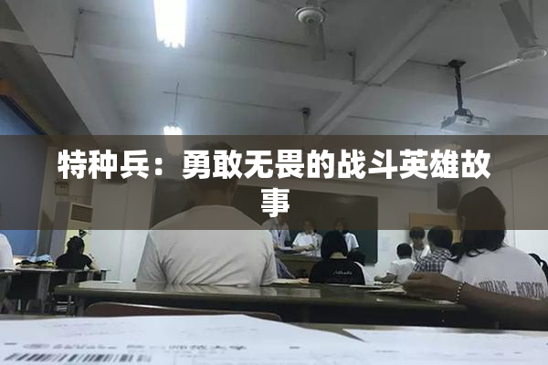 特种兵：勇敢无畏的战斗英雄故事