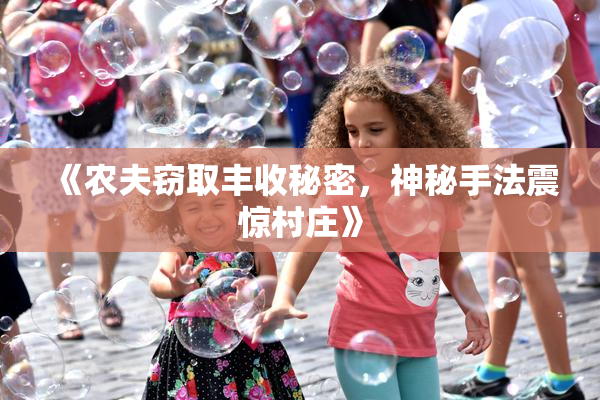 《农夫窃取丰收秘密，神秘手法震惊村庄》