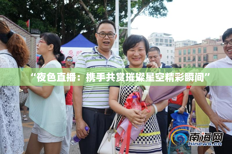 “夜色直播：携手共赏璀璨星空精彩瞬间”