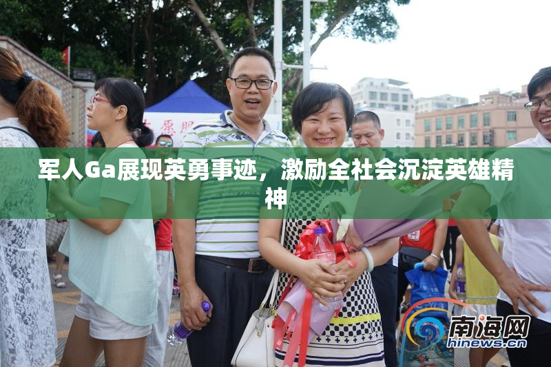 军人Ga展现英勇事迹，激励全社会沉淀英雄精神