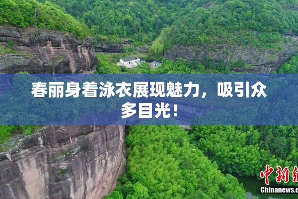 春丽身着泳衣展现魅力，吸引众多目光！