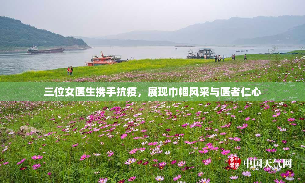 三位女医生携手抗疫，展现巾帼风采与医者仁心