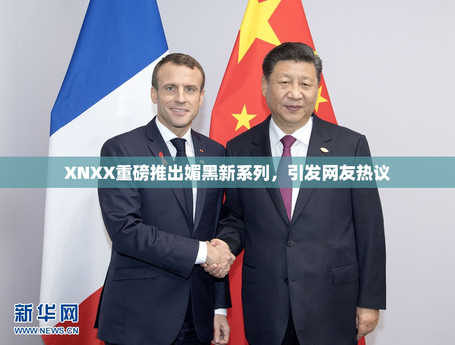 XNXX重磅推出媚黑新系列，引发网友热议
