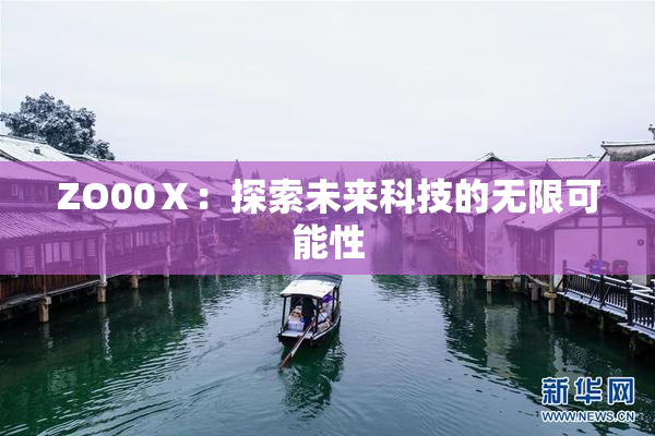ZO00Ⅹ：探索未来科技的无限可能性