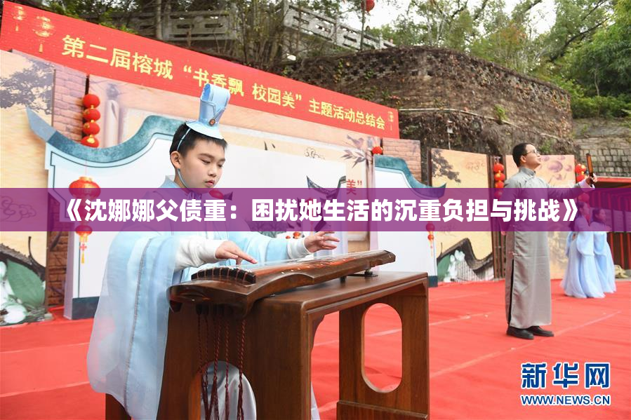 《沈娜娜父债重：困扰她生活的沉重负担与挑战》