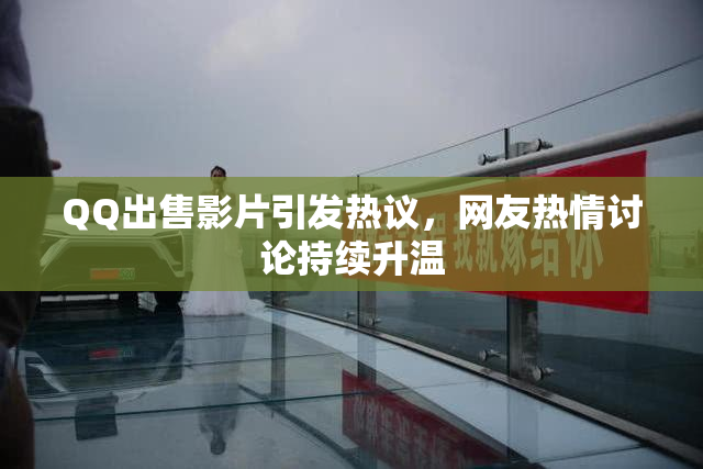 QQ出售影片引发热议，网友热情讨论持续升温