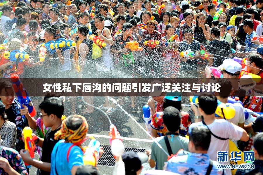 女性私下唇沟的问题引发广泛关注与讨论