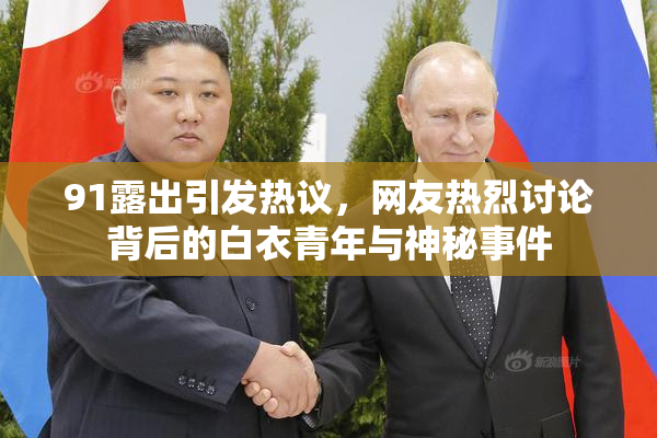91露出引发热议，网友热烈讨论背后的白衣青年与神秘事件
