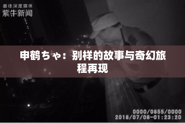 申鹤ちゃ：别样的故事与奇幻旅程再现