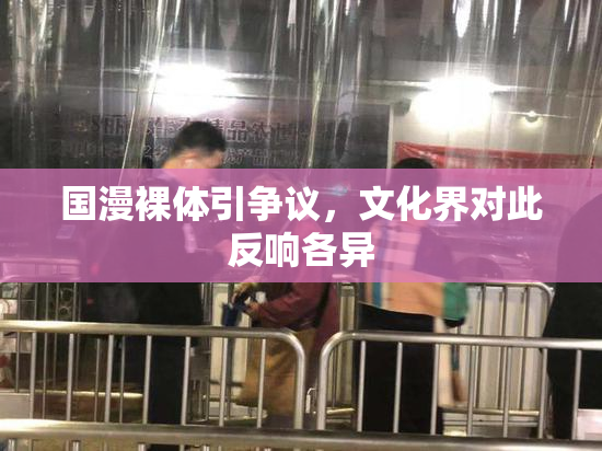 国漫裸体引争议，文化界对此反响各异