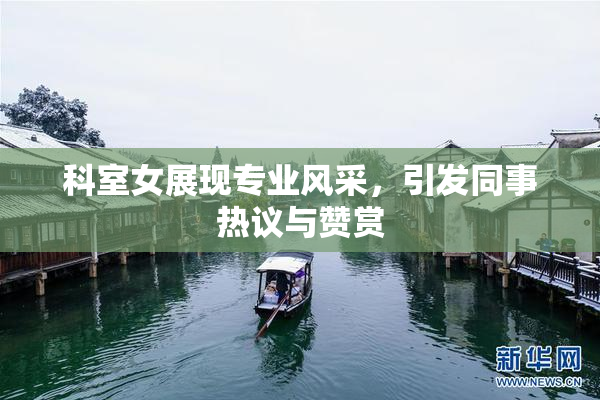 科室女展现专业风采，引发同事热议与赞赏