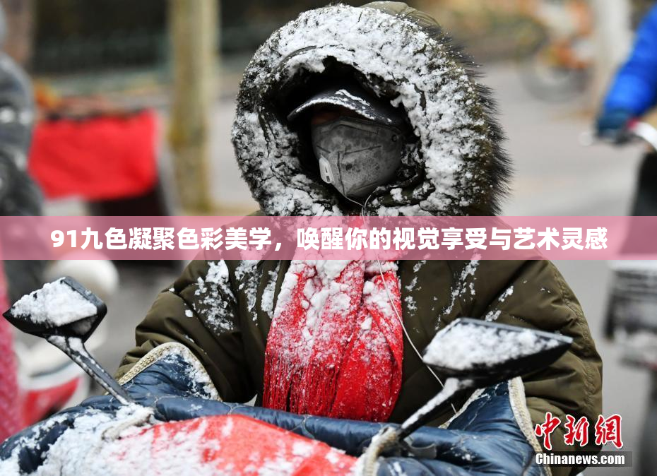 91九色凝聚色彩美学，唤醒你的视觉享受与艺术灵感