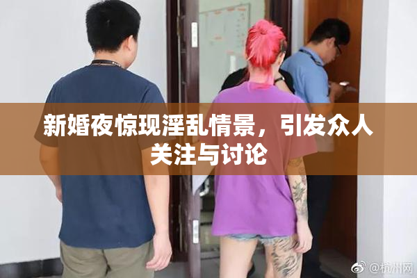 新婚夜惊现淫乱情景，引发众人关注与讨论