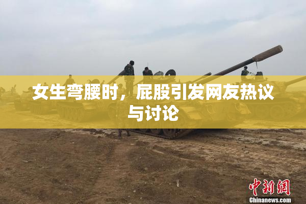 女生弯腰时，屁股引发网友热议与讨论